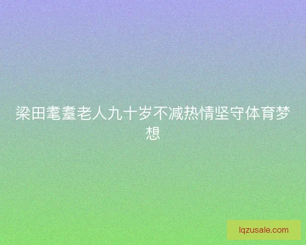 梁田耄耋老人九十岁不减热情坚守体育梦想