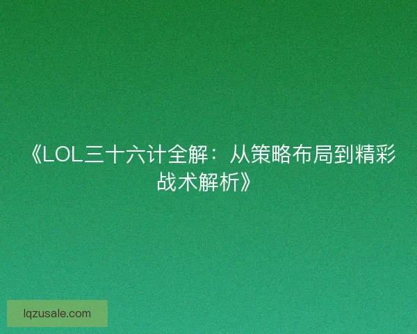 《LOL三十六计全解：从策略布局到精彩战术解析》