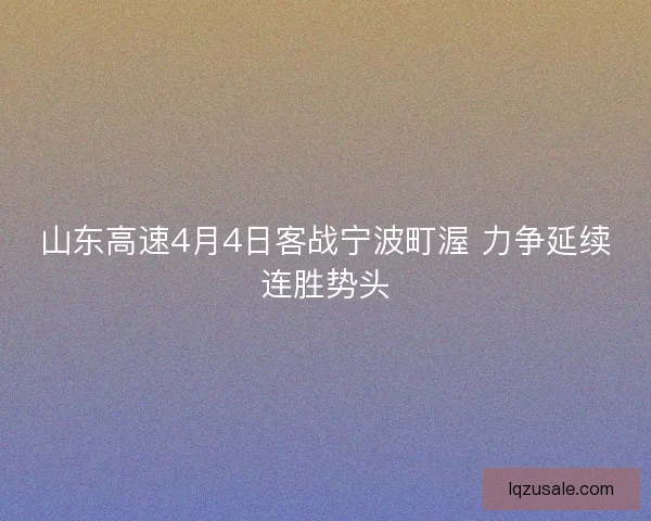 山东高速4月4日客战宁波町渥 力争延续连胜势头 山东高速4月4日客战宁波町渥 力争延续连胜势头