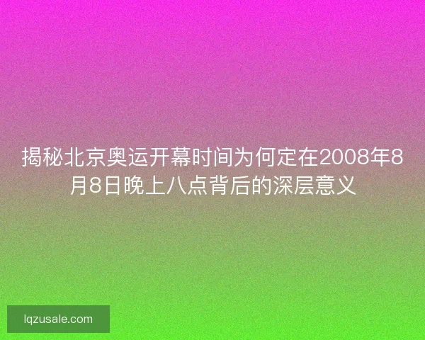 揭秘北京奥运开幕时间为何定在2008年8月8日晚上八点背后的深层意义