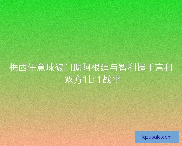 梅西任意球破门助阿根廷与智利握手言和 双方1比1战平