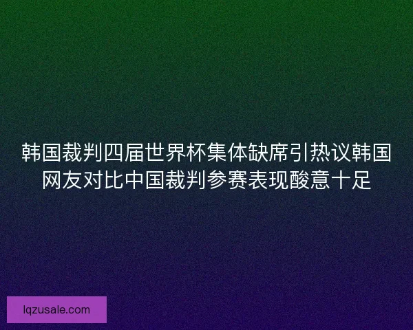 韩国裁判四届世界杯集体缺席引热议韩国网友对比中国裁判参赛表现酸意十足