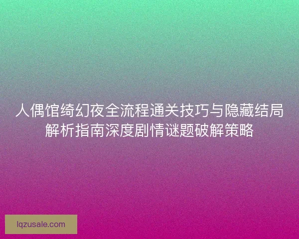 人偶馆绮幻夜全流程通关技巧与隐藏结局解析指南深度剧情谜题破解策略