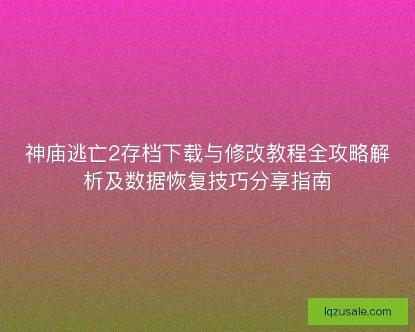 神庙逃亡2存档下载与修改教程全攻略解析及数据恢复技巧分享指南